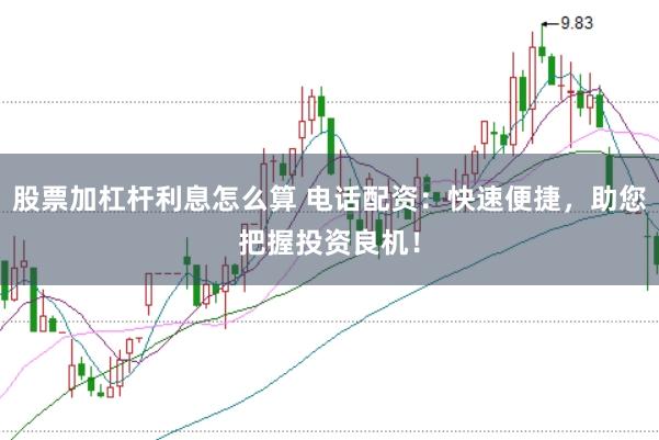 股票加杠杆利息怎么算 电话配资:快速便捷,助您把握投资良机!