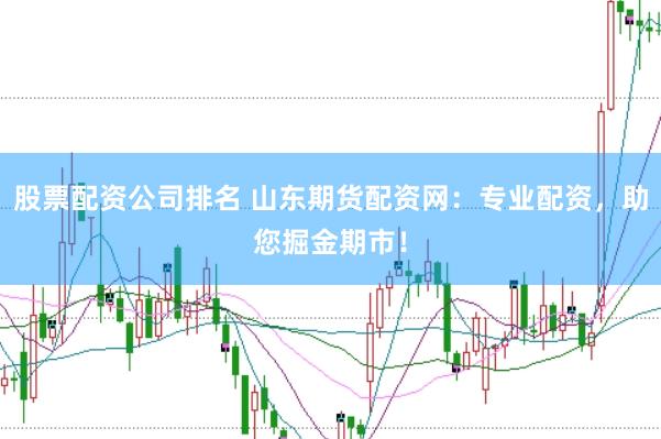 股票配资公司排名 山东期货配资网：专业配资，助您掘金期市！
