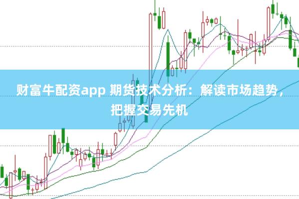 财富牛配资app 期货技术分析:解读市场趋势,把握交易先机
