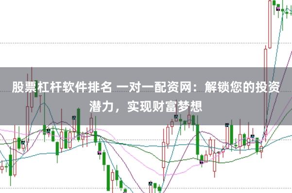 股票杠杆软件排名 一对一配资网：解锁您的投资潜力，实现财富梦想