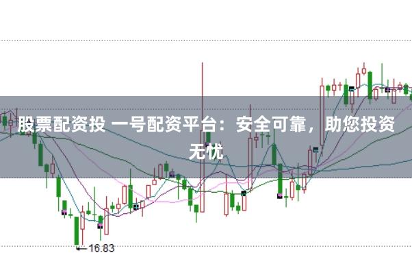 股票配资投 一号配资平台：安全可靠，助您投资无忧
