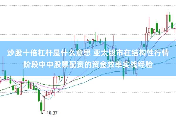 炒股十倍杠杆是什么意思 亚太股市在结构性行情阶段中中股票配资的资金效率实战经验