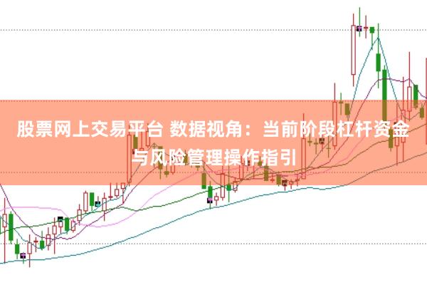 股票网上交易平台 数据视角：当前阶段杠杆资金与风险管理操作指引