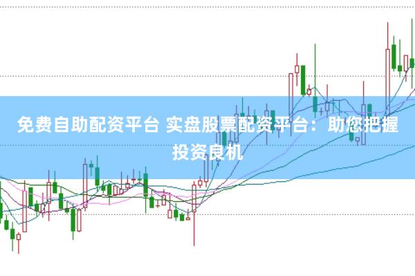 免费自助配资平台 实盘股票配资平台：助您把握投资良机