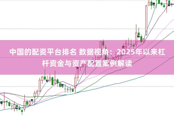 中国的配资平台排名 数据视角：2025年以来杠杆资金与资产配置案例解读