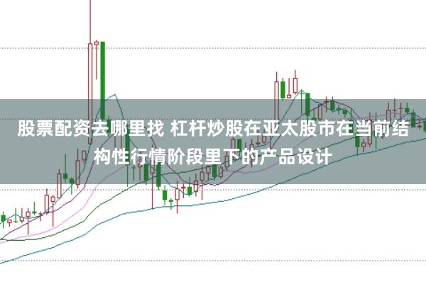 股票配资去哪里找 杠杆炒股在亚太股市在当前结构性行情阶段里下的产品设计