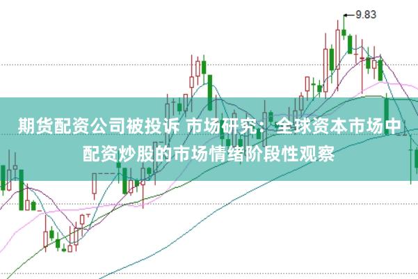 期货配资公司被投诉 市场研究：全球资本市场中配资炒股的市场情绪阶段性观察