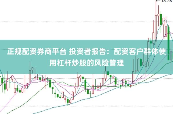 正规配资券商平台 投资者报告：配资客户群体使用杠杆炒股的风险管理