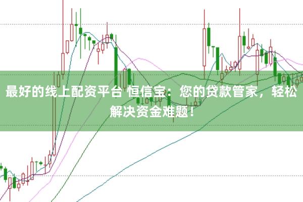 最好的线上配资平台 恒信宝：您的贷款管家，轻松解决资金难题！