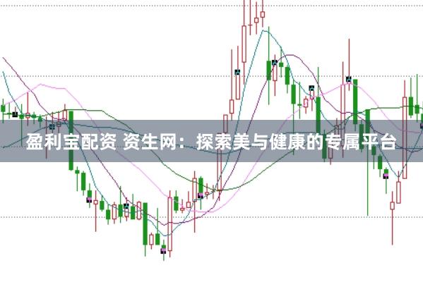 盈利宝配资 资生网：探索美与健康的专属平台