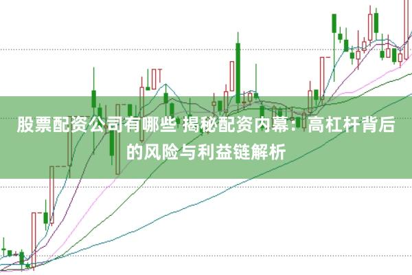 股票配资公司有哪些 揭秘配资内幕：高杠杆背后的风险与利益链解析