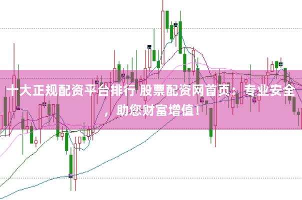 十大正规配资平台排行 股票配资网首页:专业安全,助您财富增值!