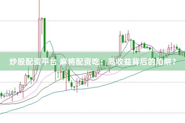 炒股配资平台 麻将配资吃：高收益背后的陷阱？