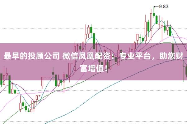 最早的投顾公司 微信凤凰配资：专业平台，助您财富增值！