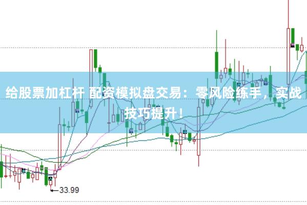 给股票加杠杆 配资模拟盘交易：零风险练手，实战技巧提升！