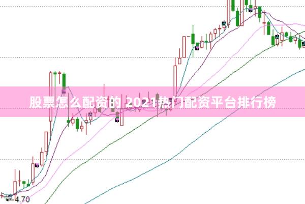 股票怎么配资的 2021热门配资平台排行榜