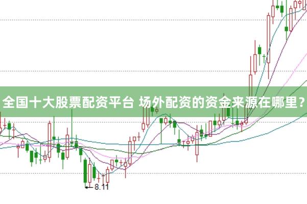 全国十大股票配资平台 场外配资的资金来源在哪里？