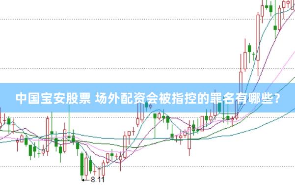 中国宝安股票 场外配资会被指控的罪名有哪些？