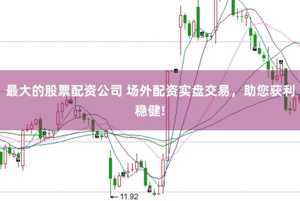 最大的股票配资公司 场外配资实盘交易，助您获利稳健!