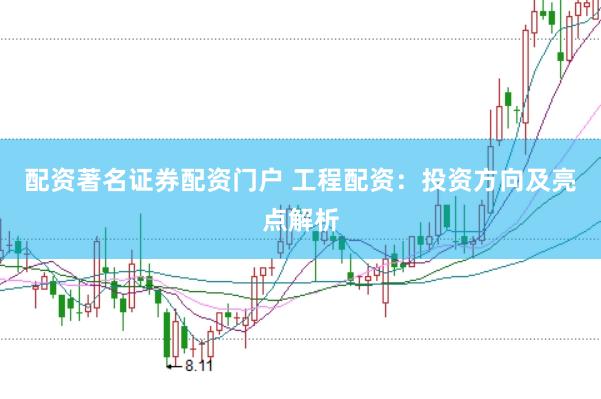 配资著名证券配资门户 工程配资：投资方向及亮点解析