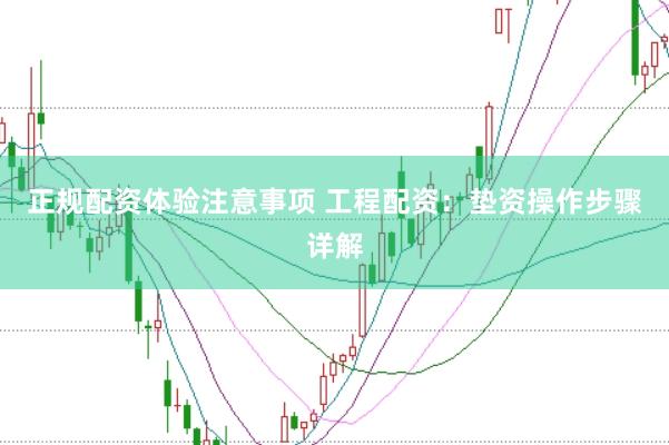 正规配资体验注意事项 工程配资：垫资操作步骤详解