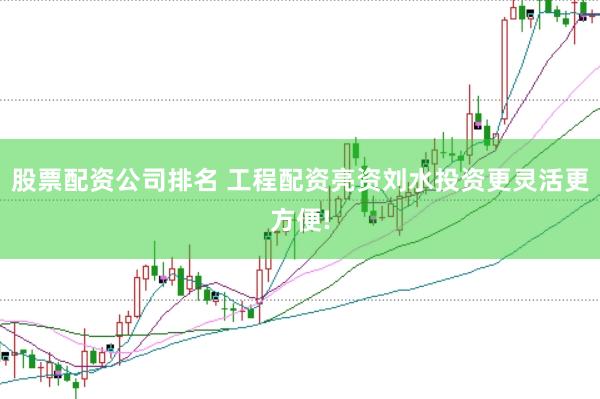 股票配资公司排名 工程配资亮资刘水投资更灵活更方便!