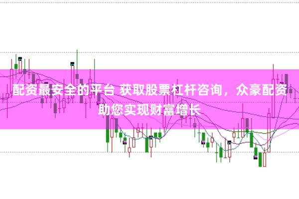 配资最安全的平台 获取股票杠杆咨询，众豪配资助您实现财富增长