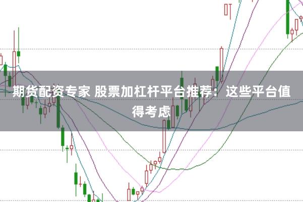 期货配资专家 股票加杠杆平台推荐：这些平台值得考虑