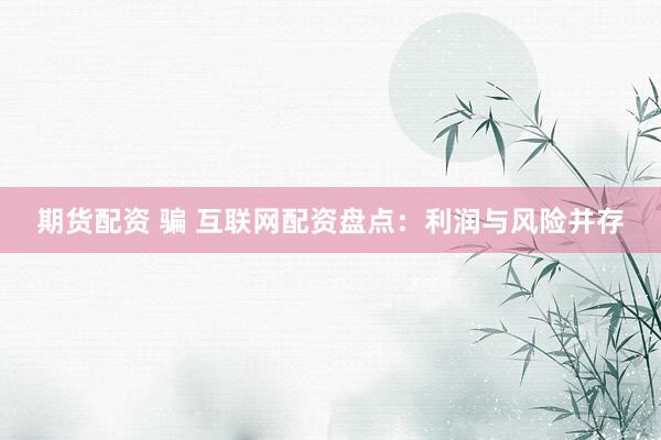 期货配资 骗 互联网配资盘点：利润与风险并存