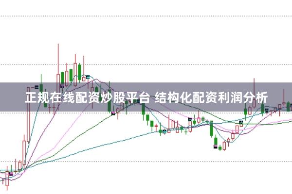 正规在线配资炒股平台 结构化配资利润分析