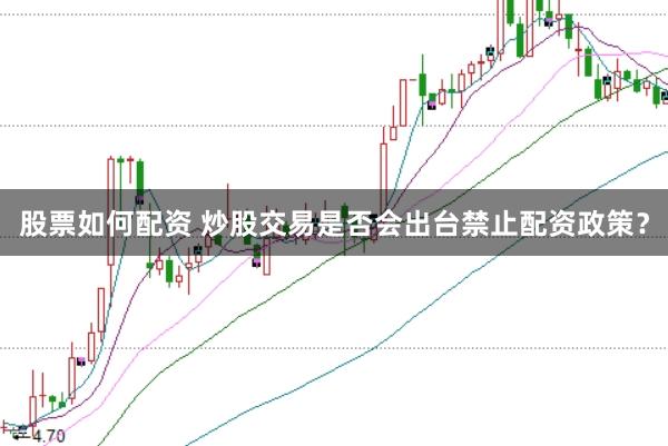 股票如何配资 炒股交易是否会出台禁止配资政策？