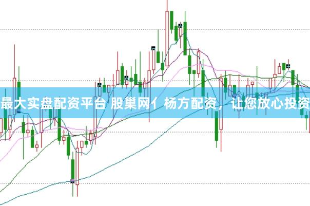 最大实盘配资平台 股巢网亻杨方配资，让您放心投资