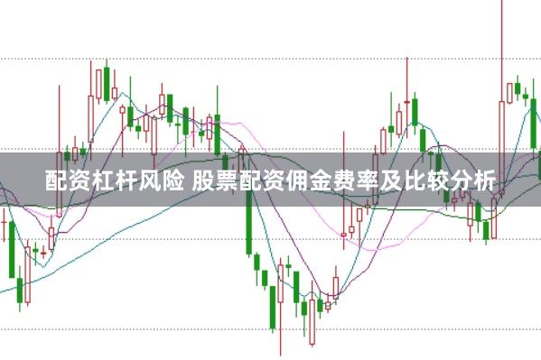 配资杠杆风险 股票配资佣金费率及比较分析