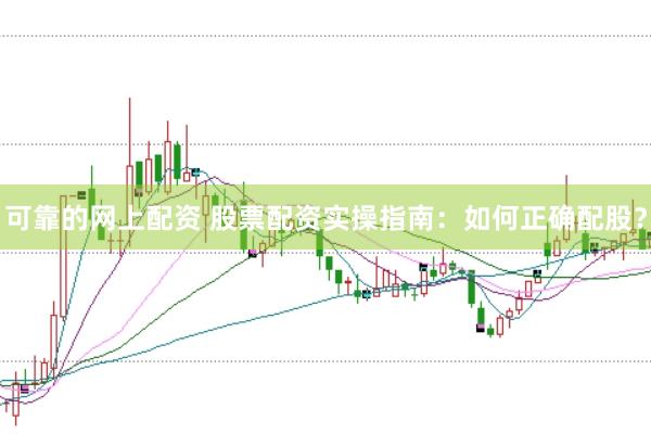 可靠的网上配资 股票配资实操指南：如何正确配股？