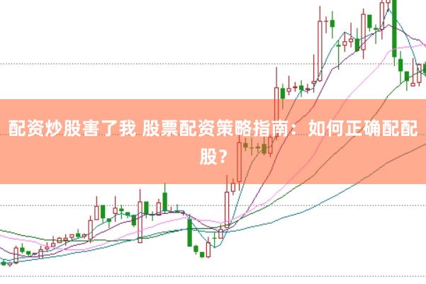 配资炒股害了我 股票配资策略指南：如何正确配配股？