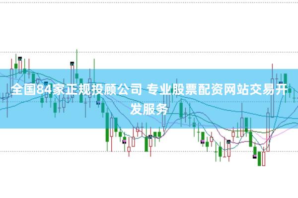 全国84家正规投顾公司 专业股票配资网站交易开发服务