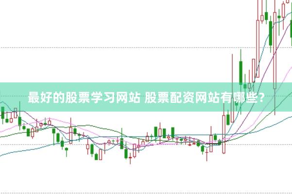 最好的股票学习网站 股票配资网站有哪些？