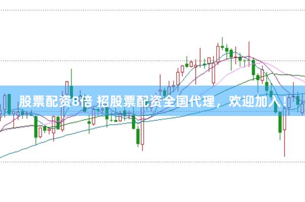 股票配资8倍 招股票配资全国代理，欢迎加入！