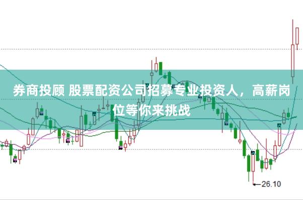 券商投顾 股票配资公司招募专业投资人，高薪岗位等你来挑战