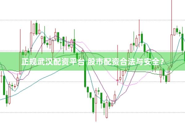正规武汉配资平台 股市配资合法与安全？