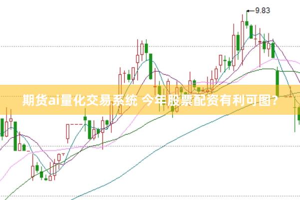 期货ai量化交易系统 今年股票配资有利可图？