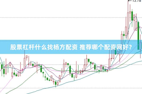 股票杠杆什么找杨方配资 推荐哪个配资网好？