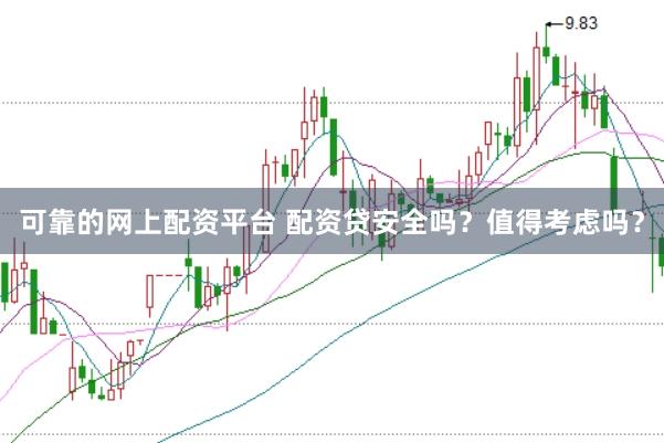 可靠的网上配资平台 配资贷安全吗？值得考虑吗？