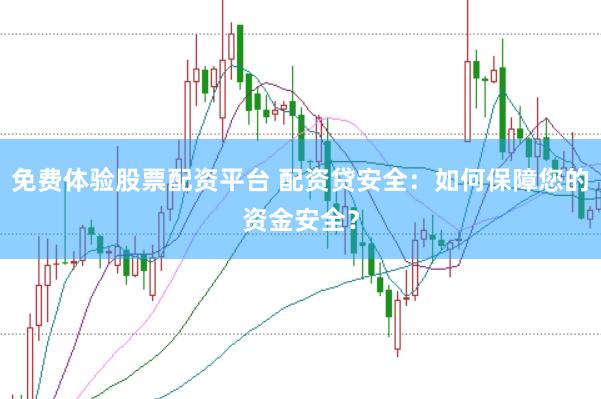 免费体验股票配资平台 配资贷安全：如何保障您的资金安全？