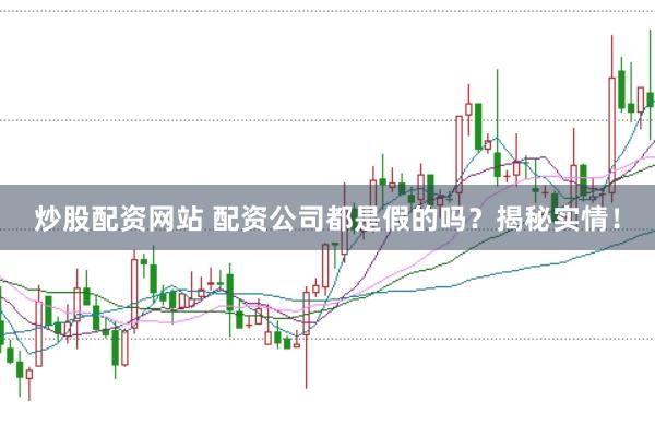 炒股配资网站 配资公司都是假的吗？揭秘实情！