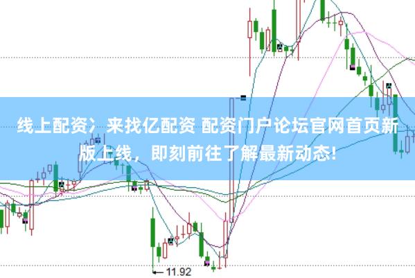 线上配资冫来找亿配资 配资门户论坛官网首页新版上线，即刻前往了解最新动态!
