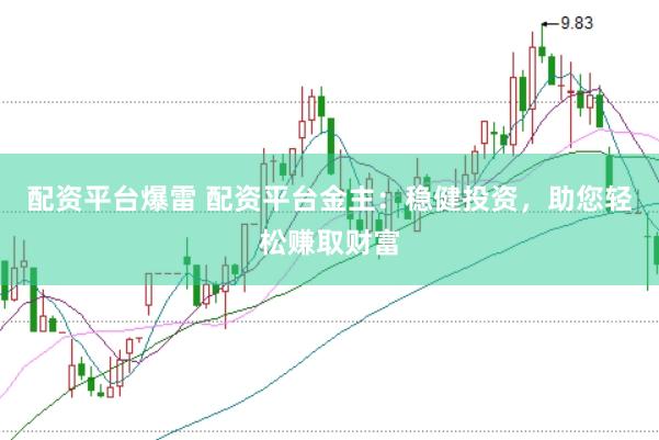 配资平台爆雷 配资平台金主：稳健投资，助您轻松赚取财富