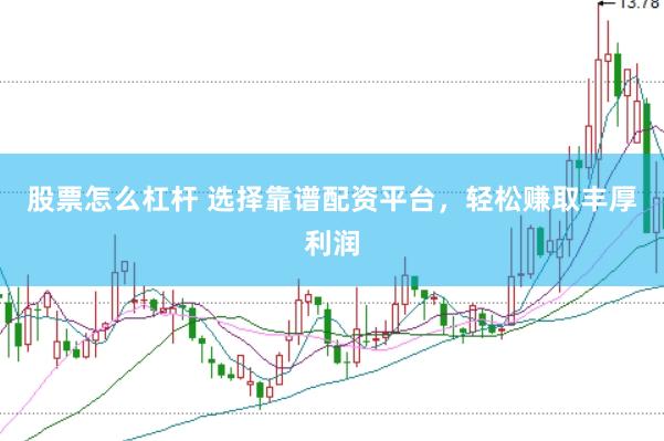股票怎么杠杆 选择靠谱配资平台，轻松赚取丰厚利润