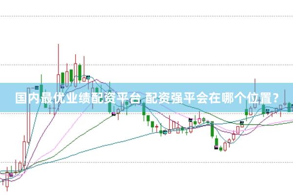 国内最优业绩配资平台 配资强平会在哪个位置？