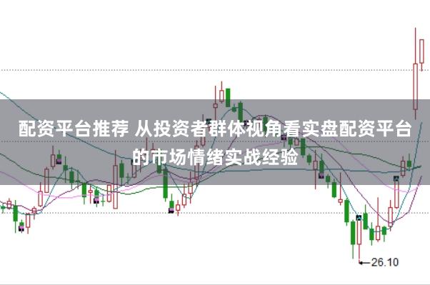 配资平台推荐 从投资者群体视角看实盘配资平台的市场情绪实战经验